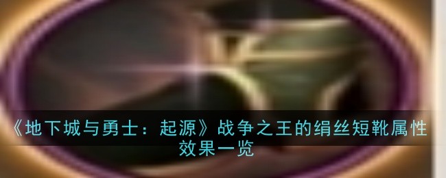 地下城与勇士：起源战争之王绢丝短靴属性效果详解