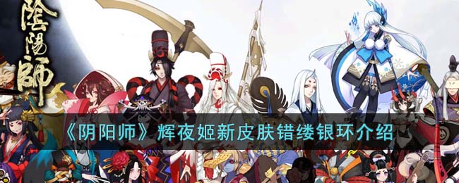 阴阳师游戏：介绍辉夜姬新皮肤“错缕银环”的特性及使用方法